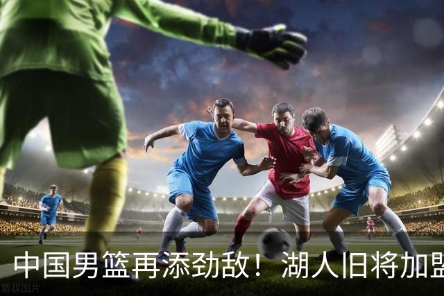 中国男篮再添劲敌！湖人旧将加盟亚洲劲旅，NBA生涯场均12.1分