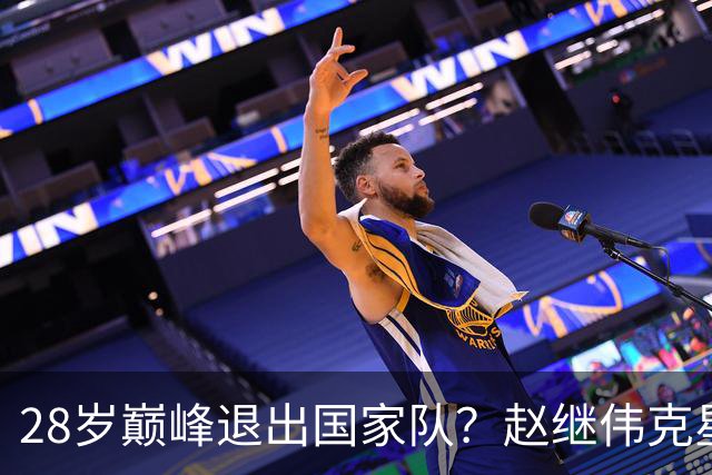 28岁巅峰退出国家队？赵继伟克星宣布退役：男篮反倒成最大受益者
